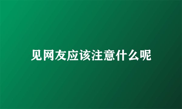 见网友应该注意什么呢