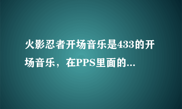 火影忍者开场音乐是433的开场音乐,在PPS里面的翻译是,你在哭泣,仿佛抽泣的孩童一般