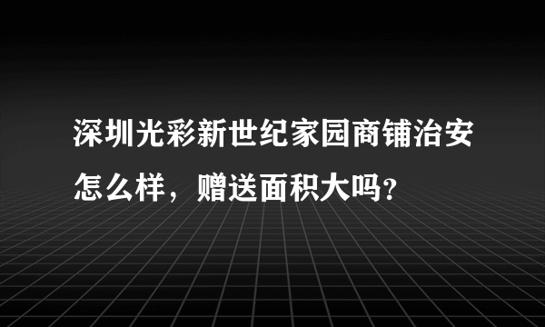 深圳光彩新世纪家园商铺治安怎么样,赠送面积大吗?