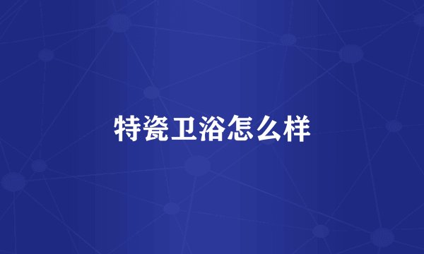 特瓷卫浴怎么样