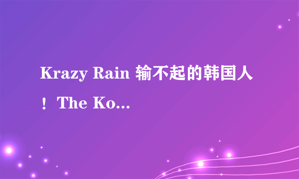 Krazy Rain 输不起的韩国人!The Koreans Can't Afford To Lose ?