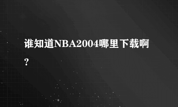 谁知道NBA2004哪里下载啊?
