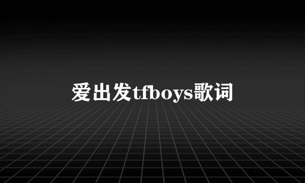 爱出发tfboys歌词
