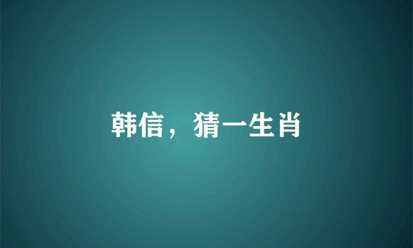 韩信,猜一生肖