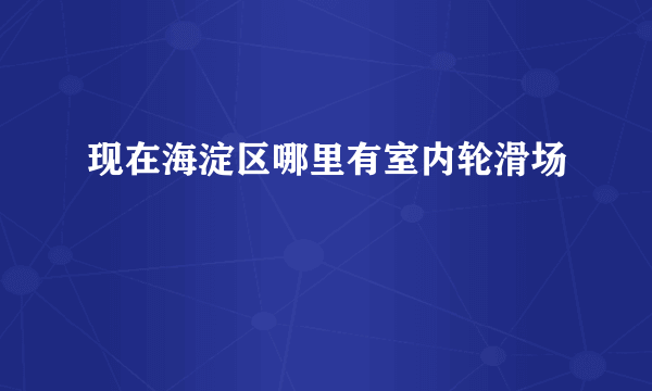 现在海淀区哪里有室内轮滑场