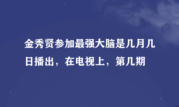 金秀贤参加最强大脑是几月几日播出,在电视上,第几期
