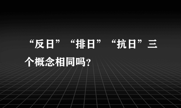 “反日”“排日”“抗日”三个概念相同吗?