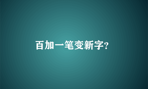 百加一笔变新字？