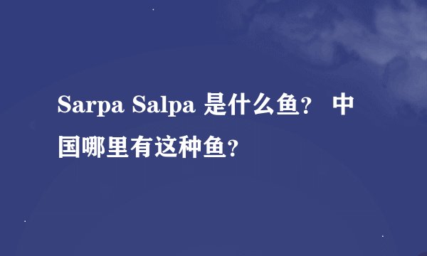 Sarpa Salpa 是什么鱼？ 中国哪里有这种鱼？
