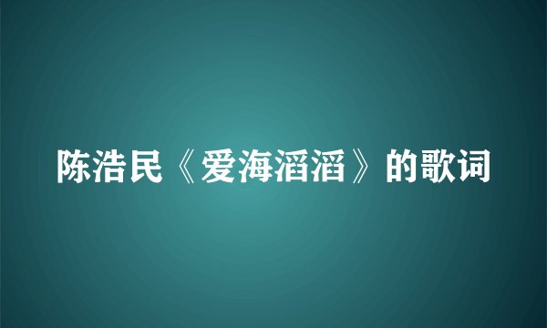 陈浩民《爱海滔滔》的歌词