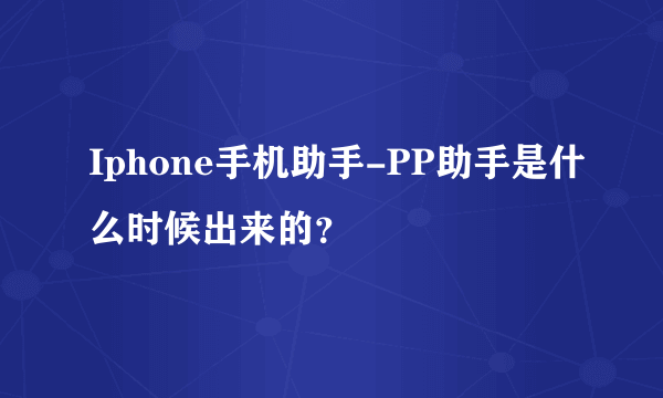 Iphone手机助手-PP助手是什么时候出来的?