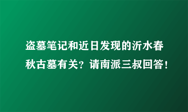 盗墓笔记和近日发现的沂水春秋古墓有关?请南派三叔回答!