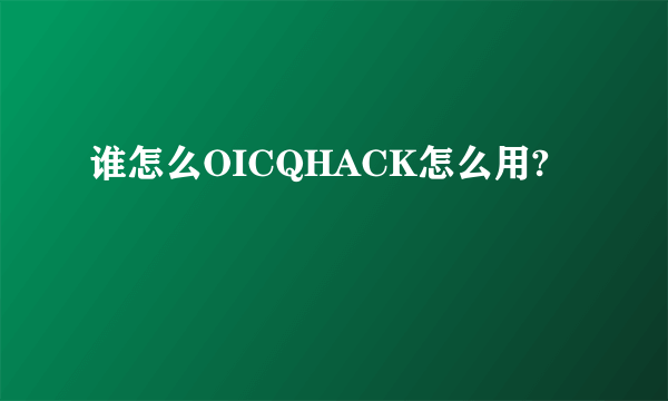 谁怎么OICQHACK怎么用?