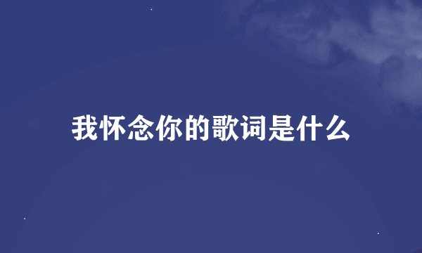 我怀念你的歌词是什么