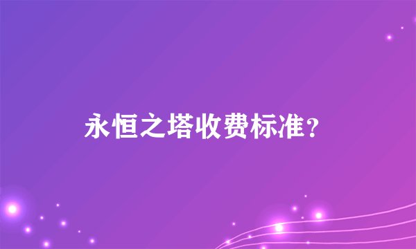 永恒之塔收费标准？