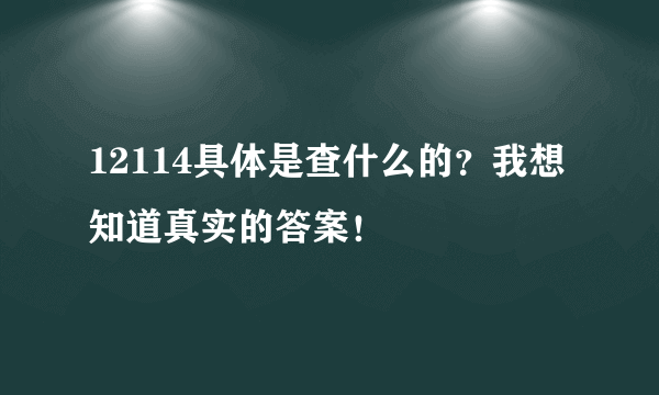 12114具体是查什么的?我想知道真实的答案!