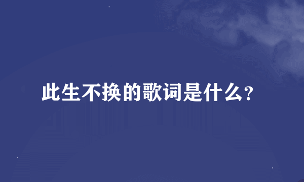 此生不换的歌词是什么？
