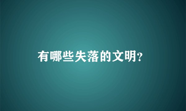 有哪些失落的文明？