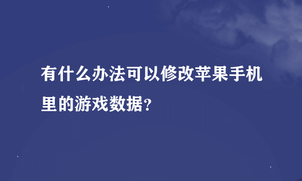 有什么办法可以修改苹果手机里的游戏数据?
