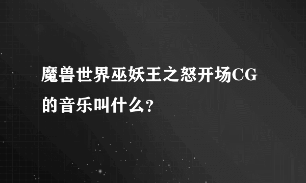 魔兽世界巫妖王之怒开场CG的音乐叫什么?