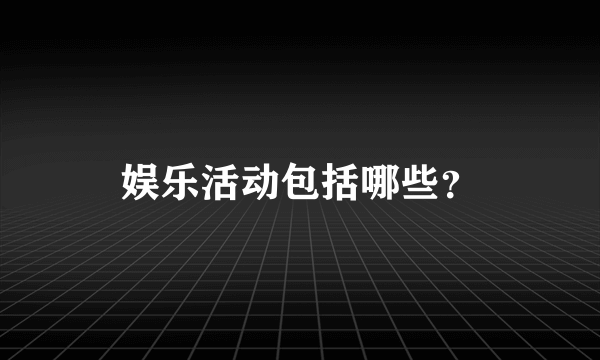 娱乐活动包括哪些？