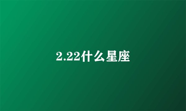 2.22什么星座