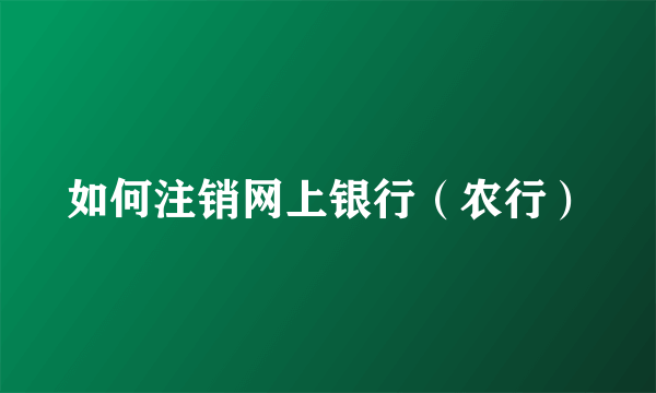 如何注销网上银行(农行)