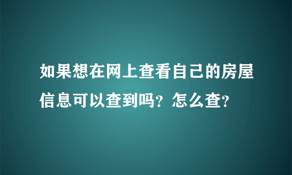 如果想在网上查看自己的房屋信息可以查到吗?怎么查?