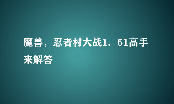 魔兽,忍者村大战1.51高手来解答