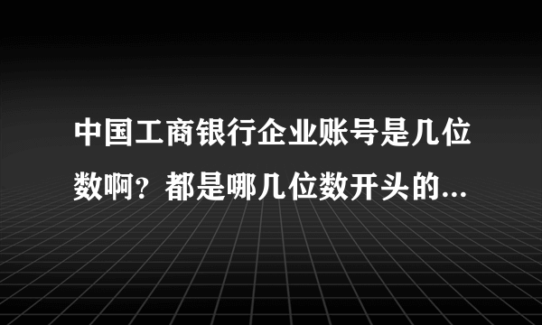 中国工商银行企业账号是几位数啊?都是哪几位数开头的?企业账号有什么特点?
