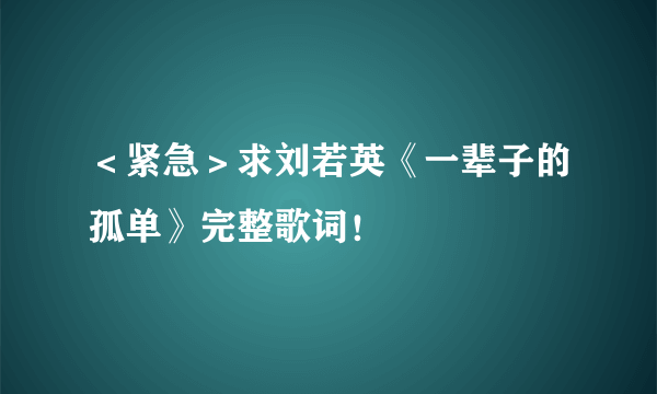 <紧急>求刘若英《一辈子的孤单》完整歌词!