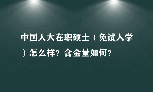 中国人大在职硕士(免试入学)怎么样?含金量如何?