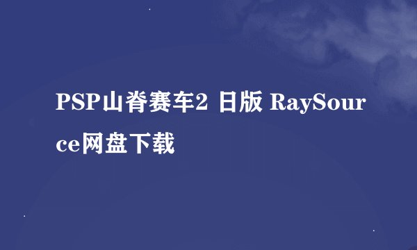 PSP山脊赛车2 日版 RaySource网盘下载