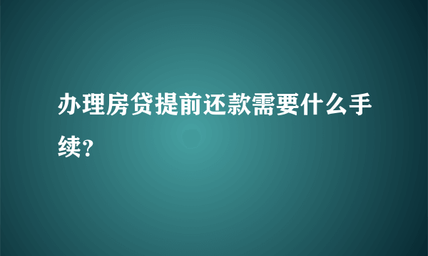 办理房贷提前还款需要什么手续?