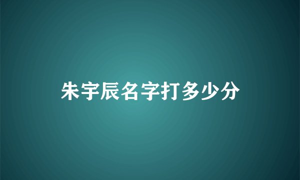 朱宇辰名字打多少分