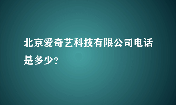 北京爱奇艺科技有限公司电话是多少?