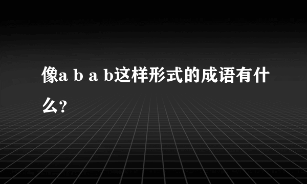 像a b a b这样形式的成语有什么?