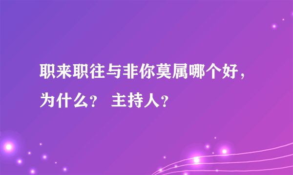 职来职往与非你莫属哪个好,为什么? 主持人?
