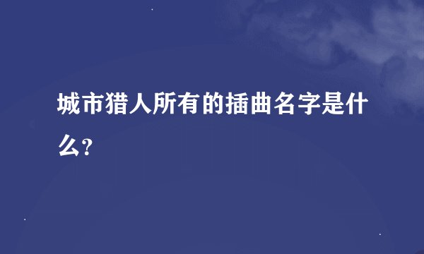 城市猎人所有的插曲名字是什么？