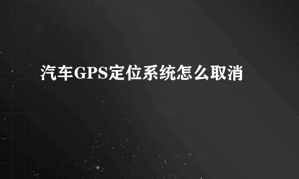 汽车GPS定位系统怎么取消