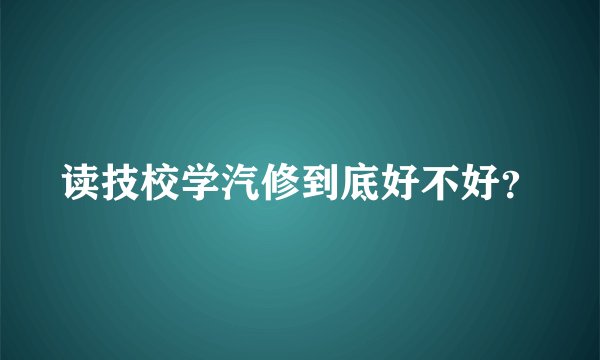 读技校学汽修到底好不好？