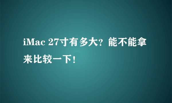 iMac 27寸有多大?能不能拿来比较一下!