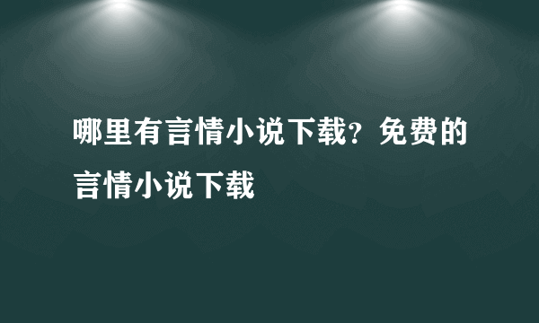 哪里有言情小说下载?免费的言情小说下载