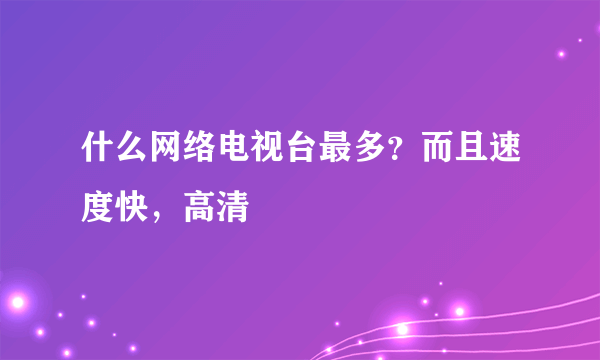 什么网络电视台最多？而且速度快，高清