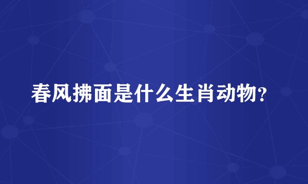春风拂面是什么生肖动物？