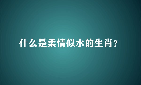 什么是柔情似水的生肖？