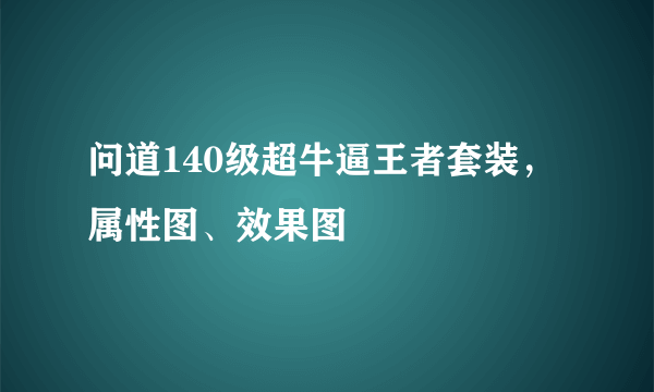 问道140级超牛逼王者套装，属性图、效果图