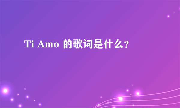 Ti Amo 的歌词是什么？