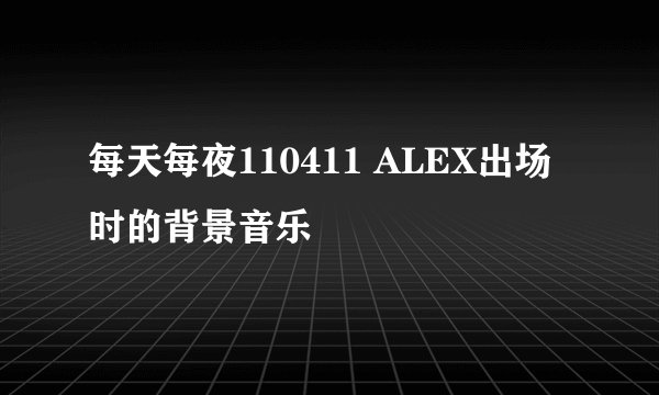 每天每夜110411 ALEX出场时的背景音乐