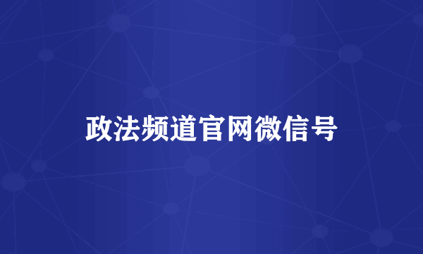 政法频道官网微信号